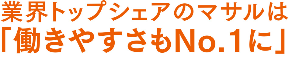業界トップシェアのマサルは「働きやすさもNo.1 に」